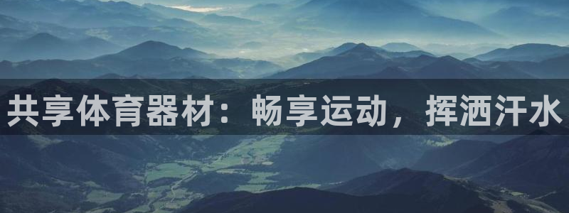 极悦平台官方网址是什么：共享体育器材：畅享运动，挥洒