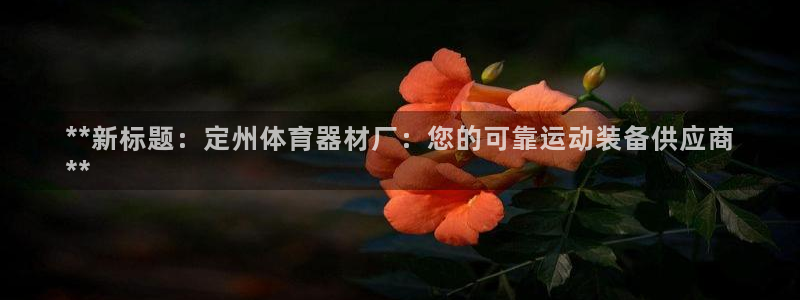 极悦平台官方网站入口链接手机：**新标题：定州体育器