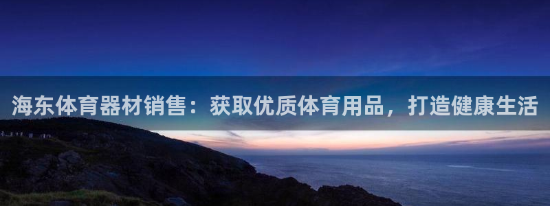 极悦平台登录入口注册账号：海东体育器材销售：获取优质