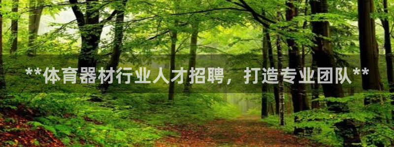 极悦娱乐代理怎么样可靠吗：**体育器材行业人才招聘，