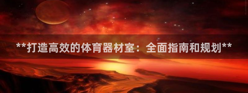 极悦官网首页登录入口下载：**打造高效的体育器材室：