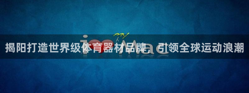 极悦平台app二维码怎么弄的：揭阳打造世界级体育器材