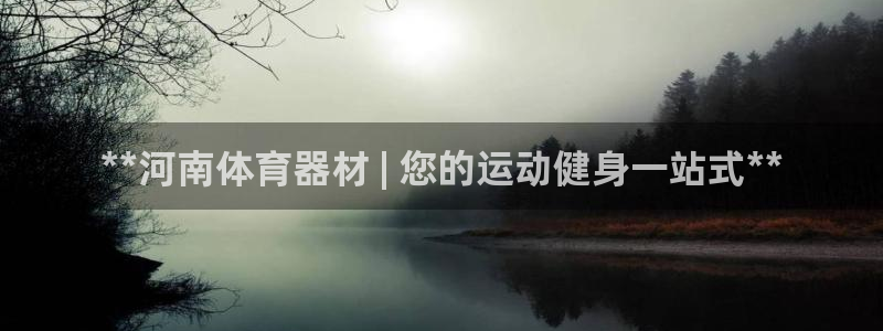 极悦娱乐官网入口下载：**河南体育器材 | 您的运动