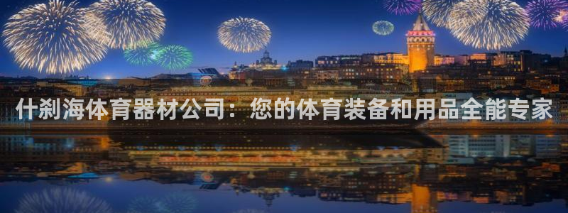 极悦娱乐代理怎么样：什刹海体育器材公司：您的体育装备