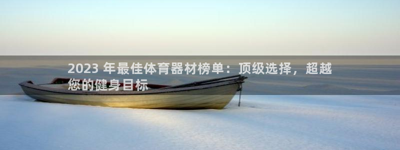 极悦平台注册失败如何解决：2023 年最佳体育器材榜
