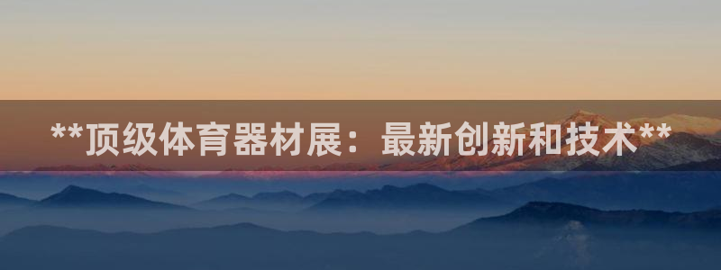 极悦平台注册登录不了：**顶级体育器材展：最新创新和