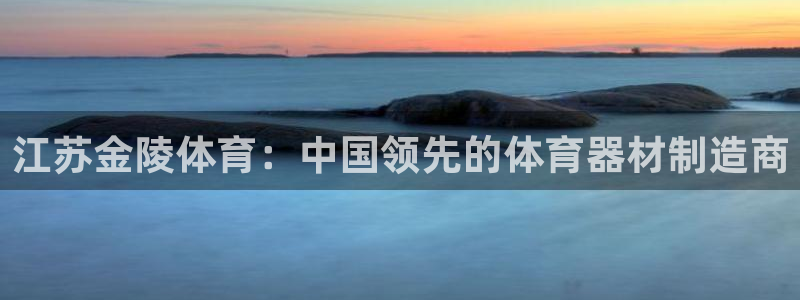 极悦平台客服的联系方式：江苏金陵体育：中国领先的体育