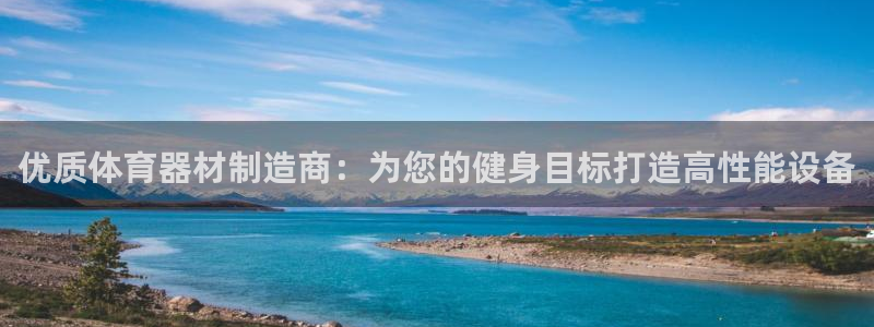 极悦平台登录最新版本更新内容在哪：优质体育器材制造商