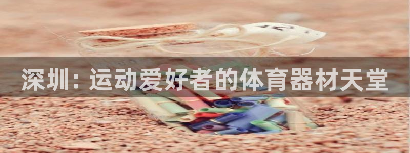 极悦平台官方网站登录网址：深圳: 运动爱好者的体育器