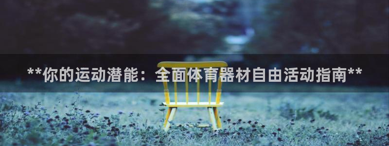 极悦娱乐贴吧官网：**你的运动潜能：全面体育器材自由