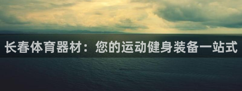 极悦平台注册失败如何解决呢：长春体育器材：您的运动健