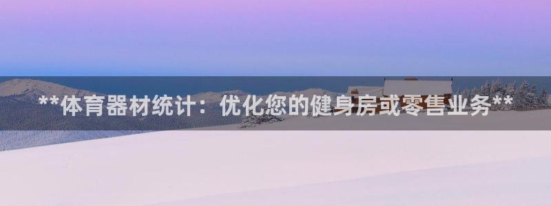 极悦娱乐股东：**体育器材统计：优化您的健身房或零售
