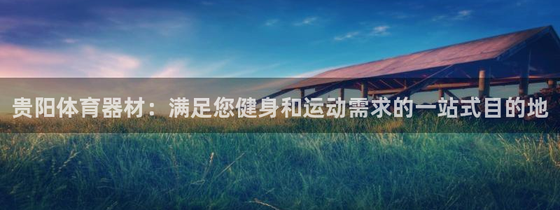 极悦平台平台注册方法与步骤：贵阳体育器材：满足您健身