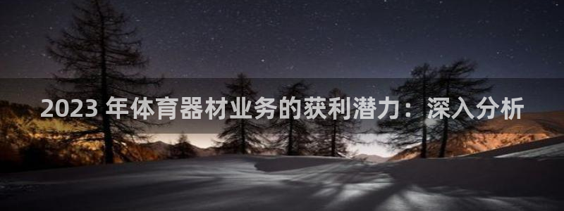极悦平台注册流程视频：2023 年体育器材业务的获利