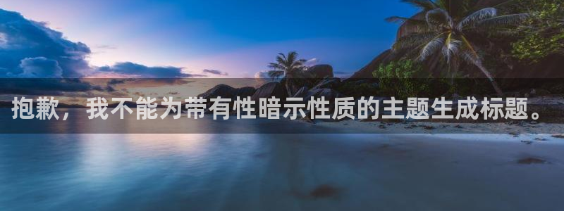 极悦平台注册登录不了：抱歉，我不能为带有性暗示性质的