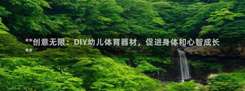极悦娱乐官方网站入口：**创意无限：DIY幼儿体育器