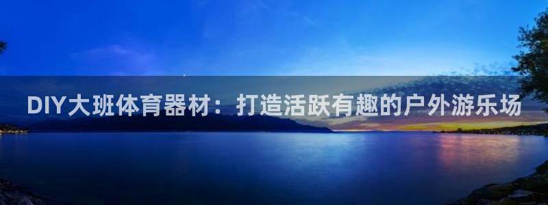 极悦平台股东：DIY大班体育器材：打造活跃有趣的户外