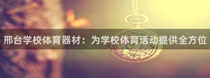 极悦娱乐贴吧官网：邢台学校体育器材：为学校体育活动提