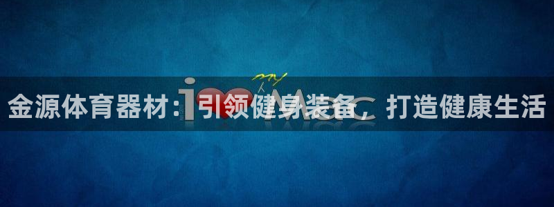 极悦平台官网登录不了了：金源体育器材：引领健身装备，