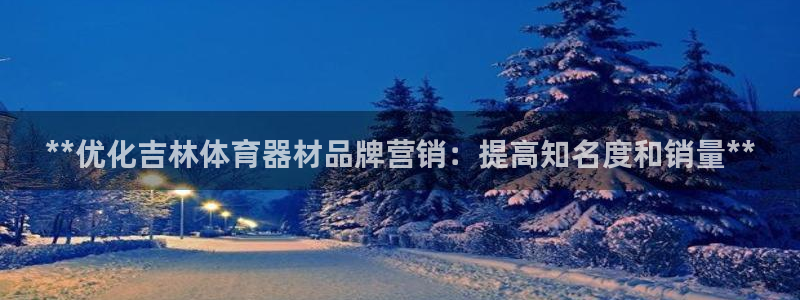 极悦平台发7O777：**优化吉林体育器材品牌营销：