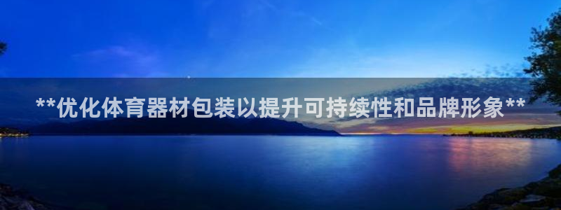 极悦平台与网易合作详情在哪：**优化体育器材包装以提