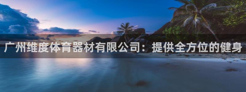 极悦平台基7O777：广州维度体育器材有限公司：提供