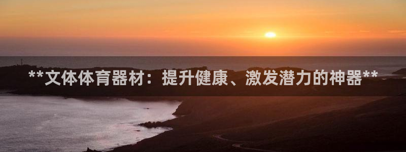 极悦娱乐代理多少钱一年：**文体体育器材：提升健康、