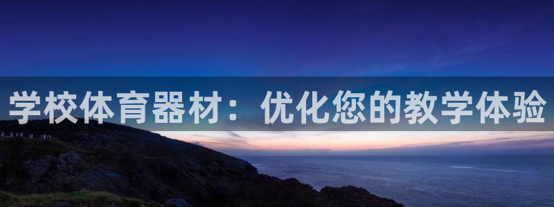 极悦娱乐官网最新版本更新内容：学校体育器材：优化您的