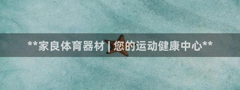 极悦娱乐官方网站下载：**家良体育器材 | 您的运动