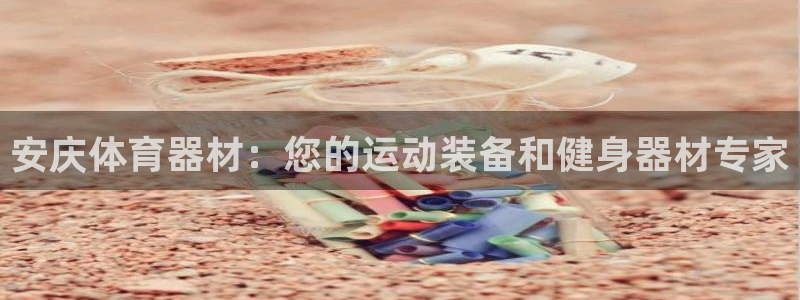 极悦娱乐挂机赚钱是真的吗吗：安庆体育器材：您的运动装