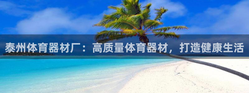 极悦平台的注册流程及注意事项：泰州体育器材厂：高质量