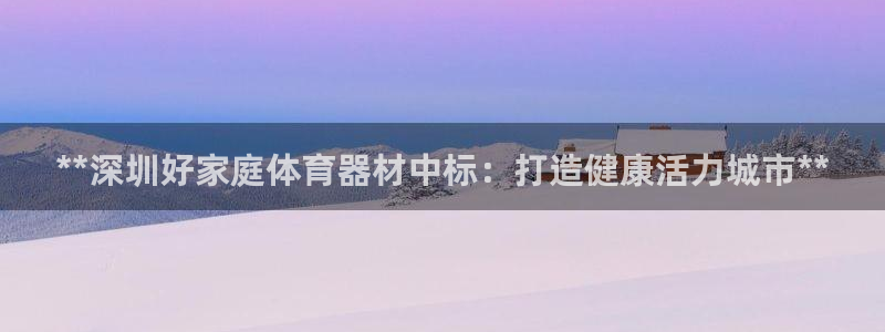 极悦平台注册申请流程详解图片：**深圳好家庭体育器材