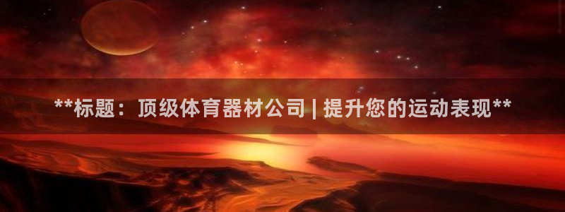 极悦平台和蓝狮平台区别是什么：**标题：顶级体育器材