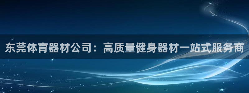 极悦平台登录不进去怎么回事呢：东莞体育器材公司：高质