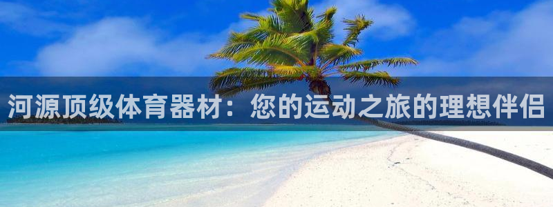 极悦娱乐创始人背景故事是什么：河源顶级体育器材：您的