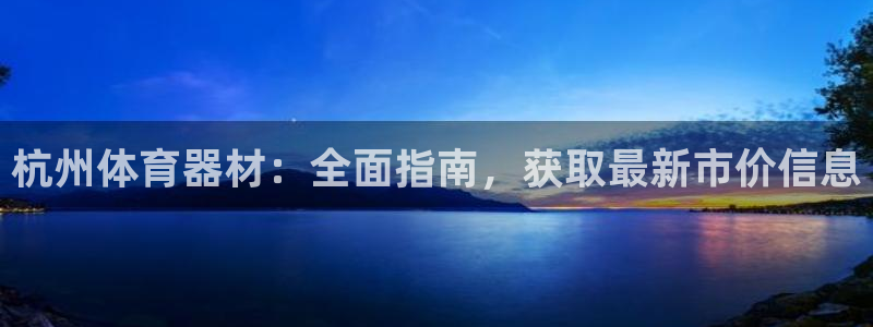极悦平台注册和登录页面不一样：杭州体育器材：全面指南