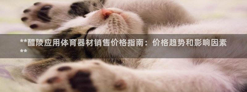 极悦平台家7O777：**醴陵应用体育器材销售价格指