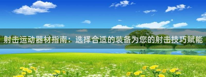 极悦平台代理怎么做：射击运动器材指南：选择合适的装备为您的射