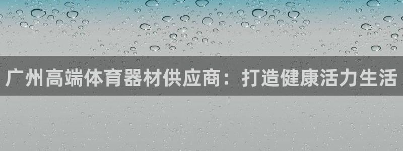 极悦平台注册用户名验证不了：广州高端体育器材供应商：