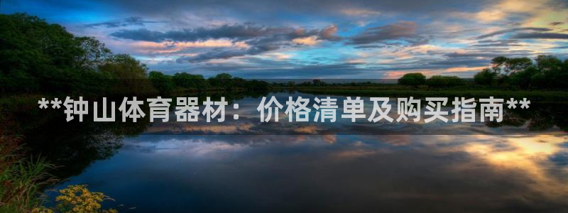 极悦平台官方网站首页：**钟山体育器材：价格清单及购