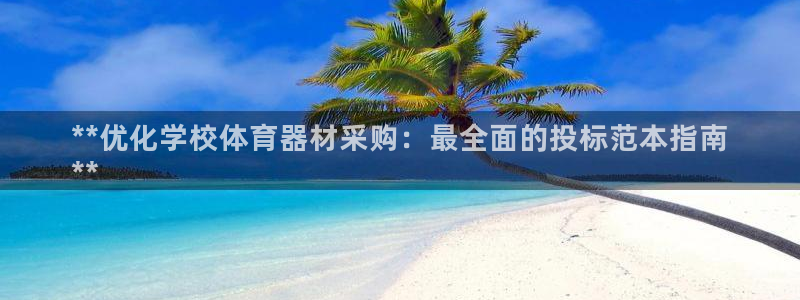 极悦平台官网登录入口手机版：**优化学校体育器材采购