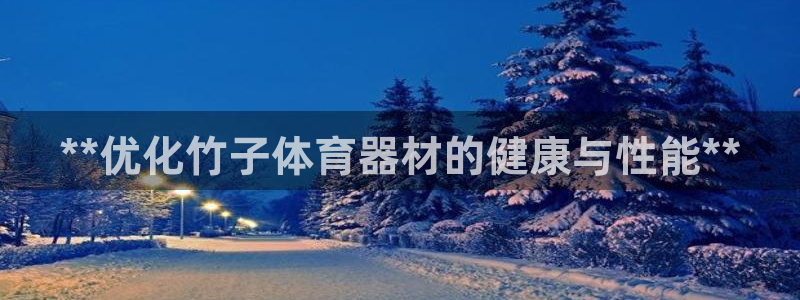 极悦官网的登录方法有哪些：**优化竹子体育器材的健康