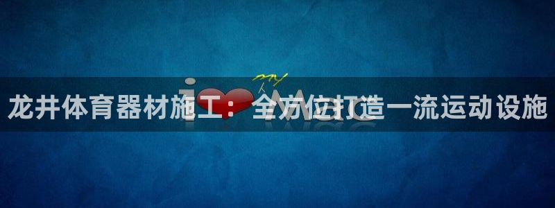 极悦官方网站app下载软件：龙井体育器材施工：全方位