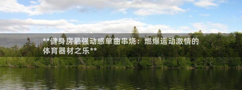极悦平台登录方式：**健身房最强动感单曲串烧：燃爆运