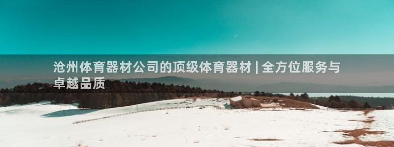 极悦平台官方网站登录网址：沧州体育器材公司的顶级体育