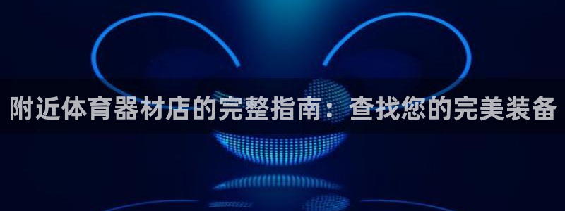 极悦官网首页登录入口：附近体育器材店的完整指南：查找