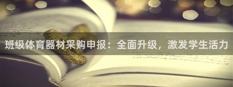 极悦平台注册官网入口：班级体育器材采购申报：全面升级，激发学