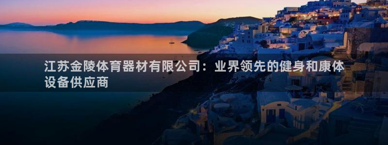 极悦官方网站app下载安卓：江苏金陵体育器材有限公司：业界领