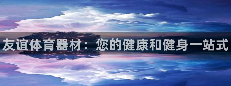 极悦平台登录入口注册账号：友谊体育器材：您的健康和健身一站式