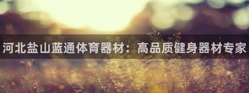 极悦平台官网下载中心网址：河北盐山蓝通体育器材：高品质健身器